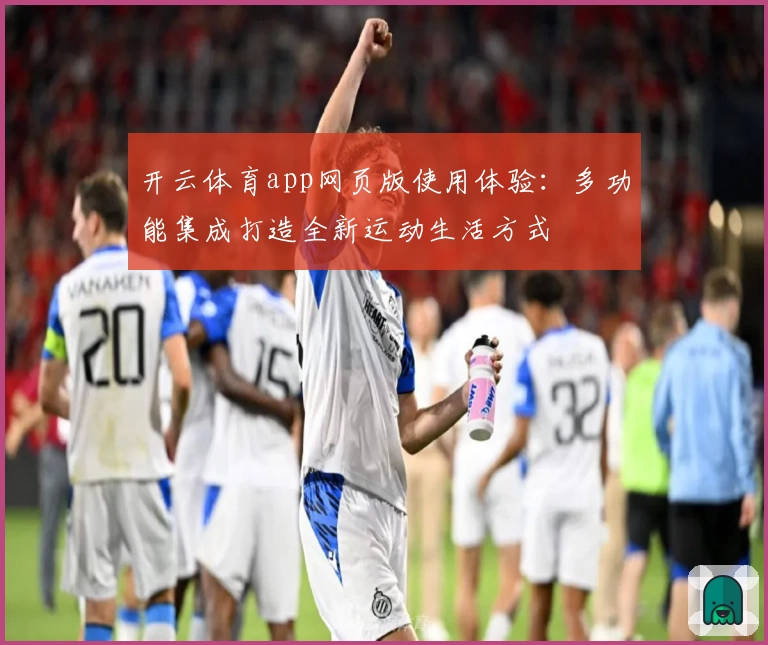 开云体育app网页版使用体验：多功能集成打造全新运动生活方式