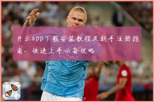 开云app下载安装教程及新手注册指南，快速上手必备攻略