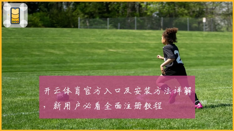 开云体育官方入口及安装方法详解，新用户必看全面注册教程