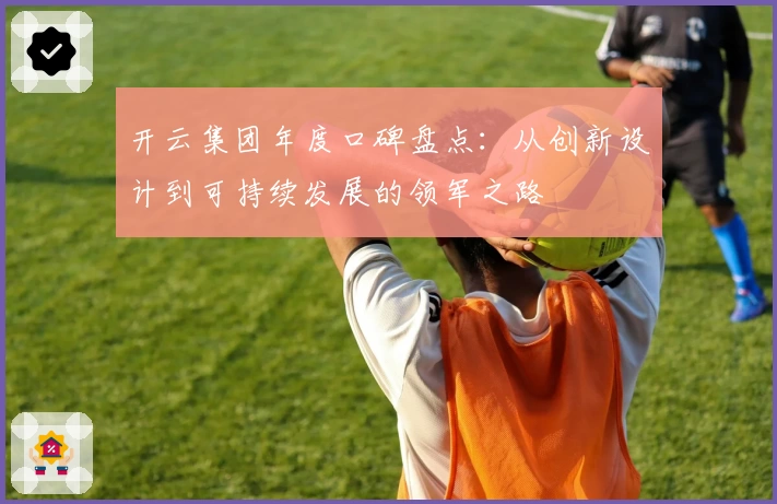 开云集团年度口碑盘点：从创新设计到可持续发展的领军之路