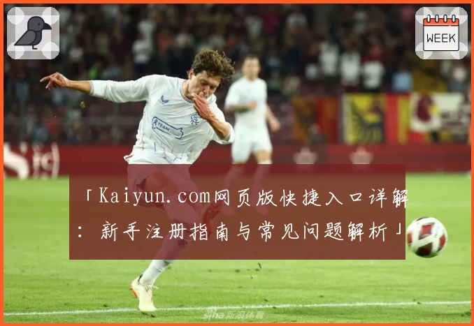 「Kaiyun.com网页版快捷入口详解：新手注册指南与常见问题解析」
