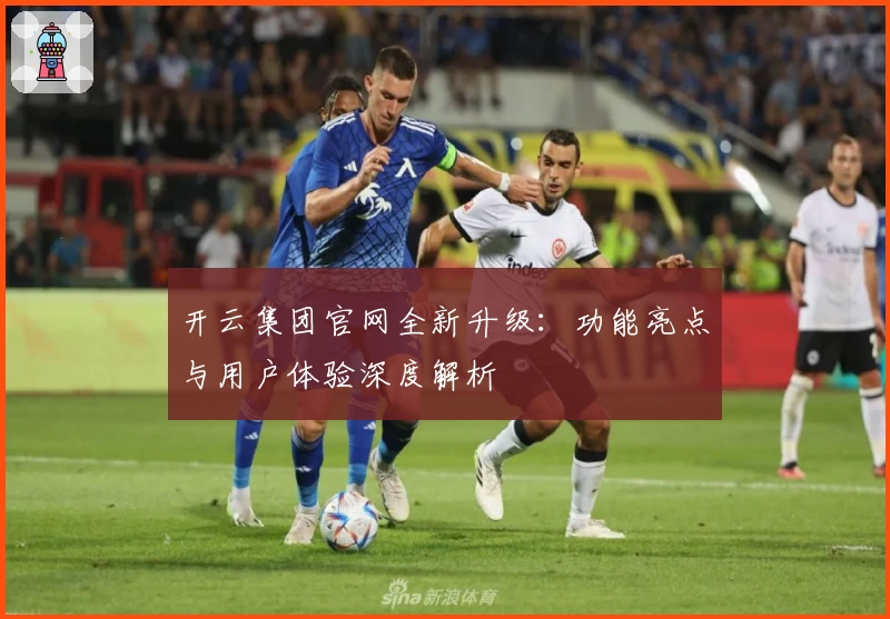 开云集团官网全新升级：功能亮点与用户体验深度解析