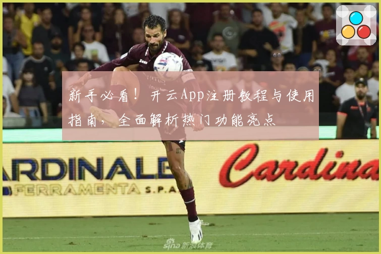 新手必看！开云App注册教程与使用指南，全面解析热门功能亮点