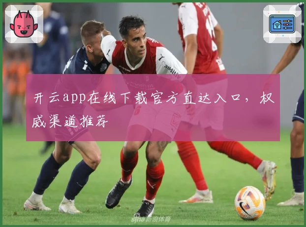 开云app在线下载官方直达入口,权威渠道推荐