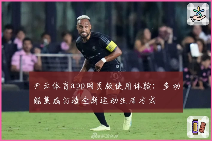 开云体育app网页版使用体验：多功能集成打造全新运动生活方式