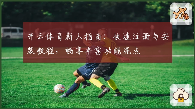 开云体育新人指南:快速注册与安装教程,畅享丰富功能亮点