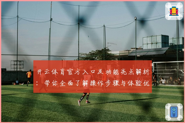 开云体育官方入口及功能亮点解析:带你全面了解操作步骤与体验优势