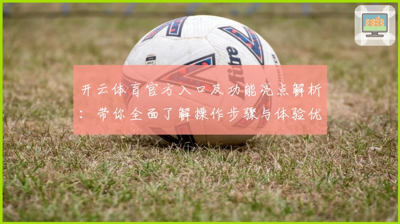 开云体育官方入口及功能亮点解析:带你全面了解操作步骤与体验优势