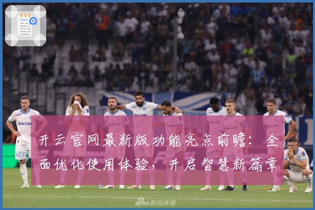 开云官网最新版功能亮点前瞻：全面优化使用体验，开启智慧新篇章
