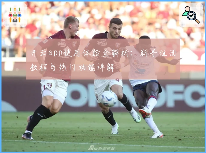 开云app使用体验全解析：新手注册教程与热门功能详解