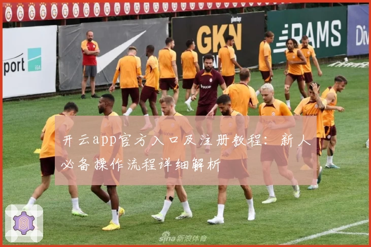开云app官方入口及注册教程：新人必备操作流程详细解析