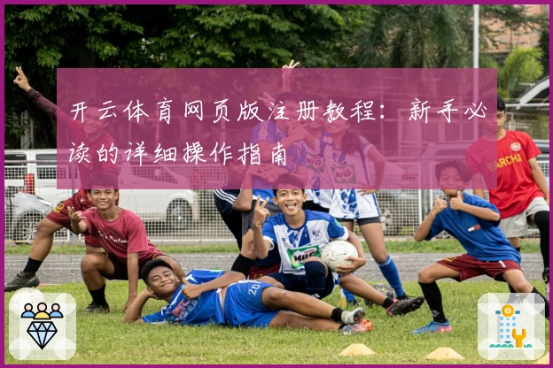 开云体育网页版注册教程:新手必读的详细操作指南