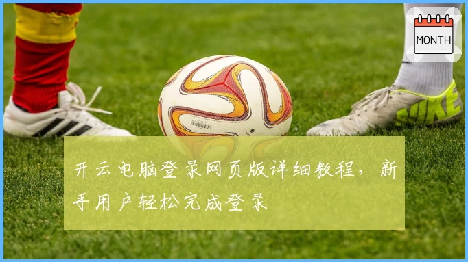 开云电脑登录网页版详细教程，新手用户轻松完成登录