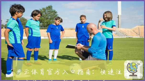 开云体育官方入口指南：快速注册与安装教程，新手用户必看