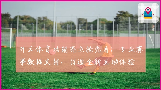 开云体育功能亮点抢先看：专业赛事数据支持，打造全新互动体验