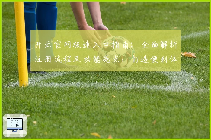 开云官网极速入口指南：全面解析注册流程及功能亮点，打造便利体验