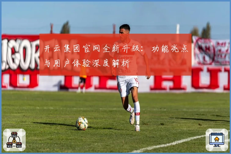 开云集团官网全新升级:功能亮点与用户体验深度解析