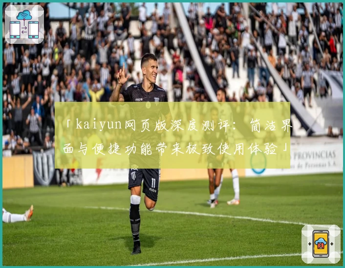 「kaiyun网页版深度测评：简洁界面与便捷功能带来极致使用体验」