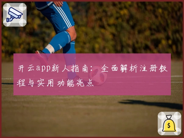 开云app新人指南:全面解析注册教程与实用功能亮点