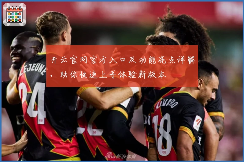 开云官网官方入口及功能亮点详解，助你快速上手体验新版本