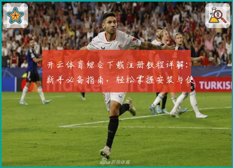 开云体育综合下载注册教程详解：新手必备指南，轻松掌握安装与使用技巧