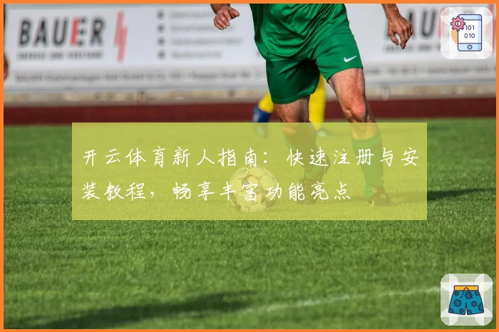 开云体育新人指南：快速注册与安装教程，畅享丰富功能亮点