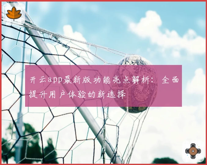开云app最新版功能亮点解析：全面提升用户体验的新选择