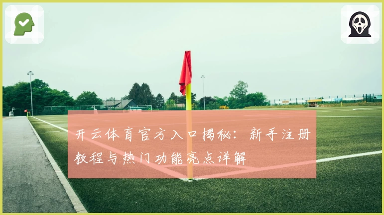 开云体育官方入口揭秘：新手注册教程与热门功能亮点详解