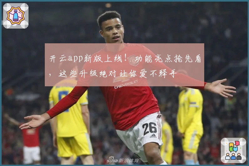 开云app新版上线！功能亮点抢先看，这些升级绝对让你爱不释手