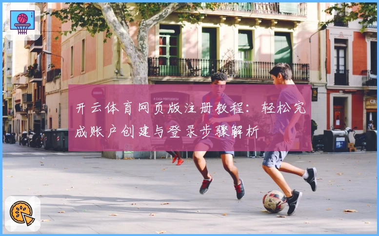 开云体育网页版注册教程：轻松完成账户创建与登录步骤解析