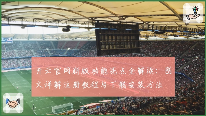 开云官网新版功能亮点全解读：图文详解注册教程与下载安装方法