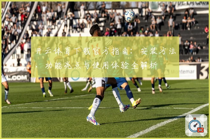 开云体育下载官方指南：安装方法、功能亮点与使用体验全解析