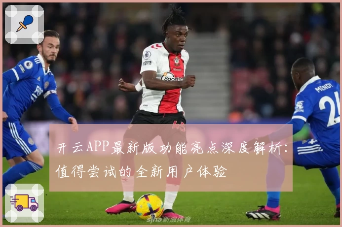 开云APP最新版功能亮点深度解析：值得尝试的全新用户体验