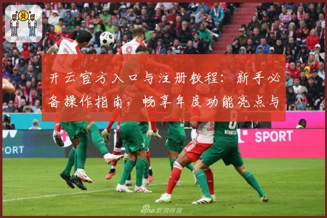 开云官方入口与注册教程：新手必备操作指南，畅享年度功能亮点与极速体验