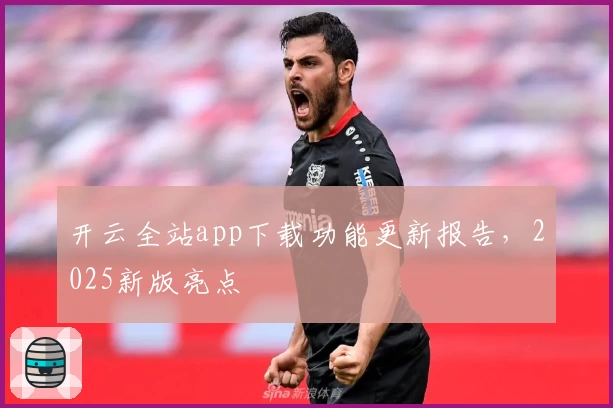 开云全站app下载功能更新报告，2025新版亮点