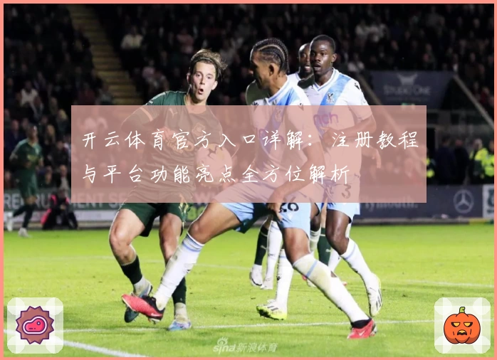 开云体育官方入口详解：注册教程与平台功能亮点全方位解析