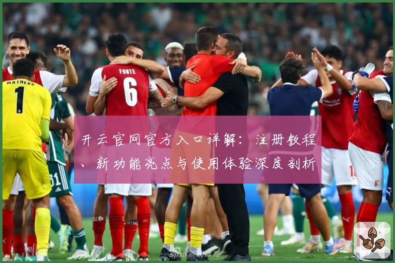 开云官网官方入口详解：注册教程、新功能亮点与使用体验深度剖析