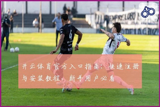 开云体育官方入口指南：快速注册与安装教程，新手用户必看