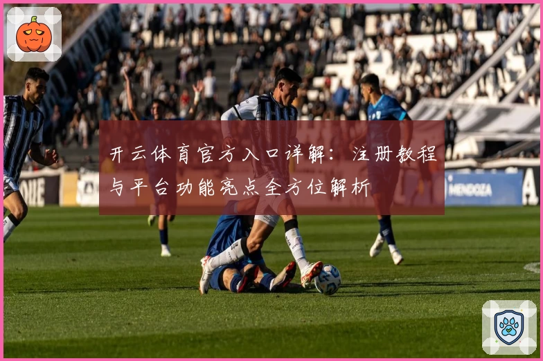 开云体育官方入口详解:注册教程与平台功能亮点全方位解析
