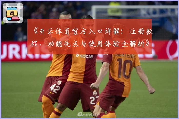 《开云体育官方入口详解：注册教程、功能亮点与使用体验全解析》