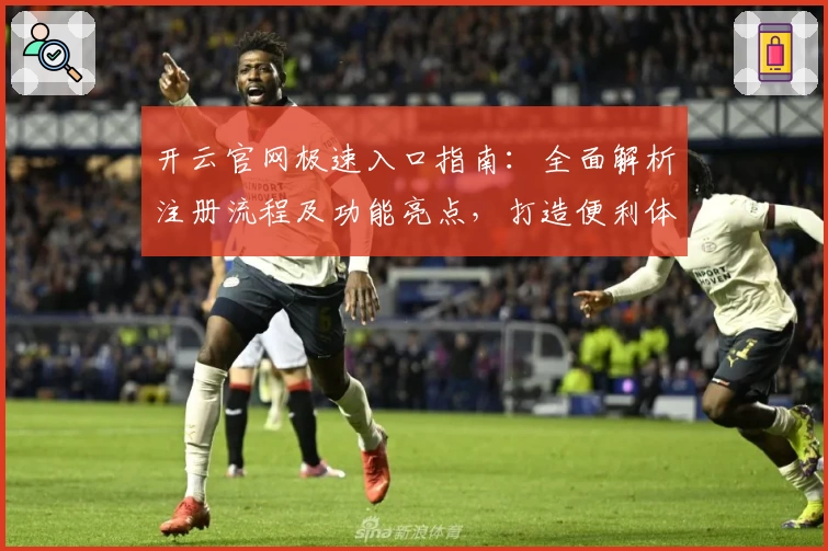 开云官网极速入口指南：全面解析注册流程及功能亮点，打造便利体验