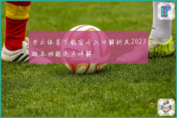 开云体育下载官方入口解析及2023版本功能亮点详解