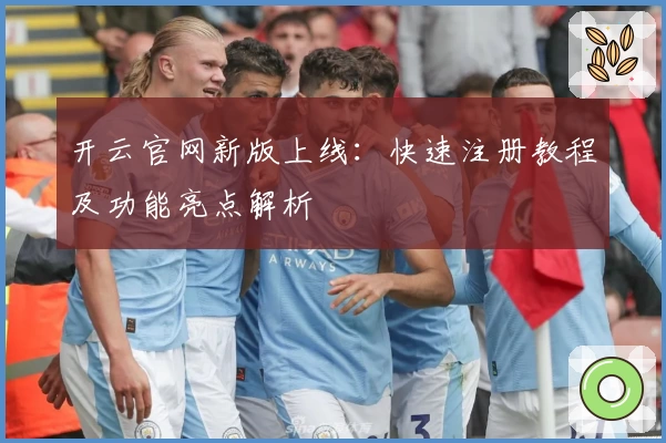 开云官网新版上线：快速注册教程及功能亮点解析