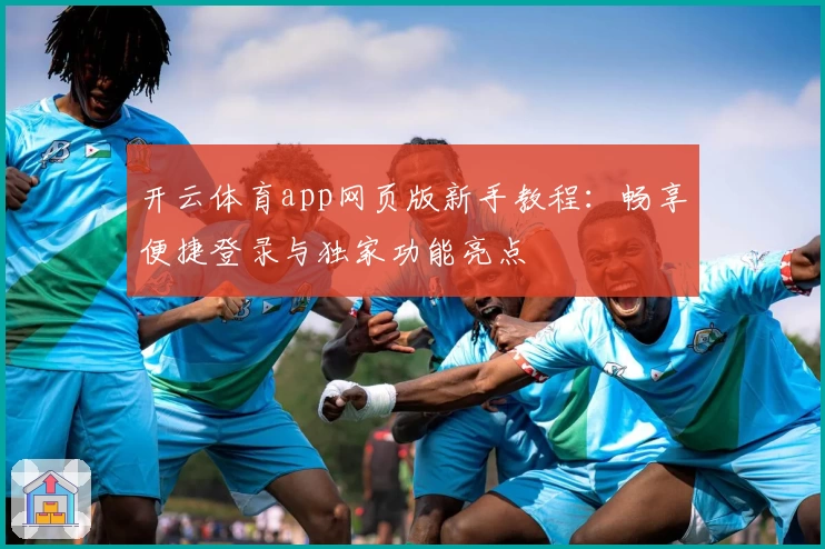 开云体育app网页版新手教程：畅享便捷登录与独家功能亮点
