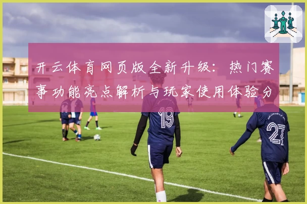 开云体育网页版全新升级:热门赛事功能亮点解析与玩家使用体验分享
